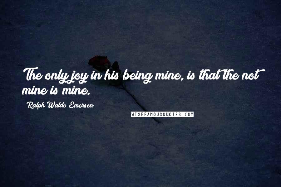 Ralph Waldo Emerson Quotes: The only joy in his being mine, is that the not mine is mine.