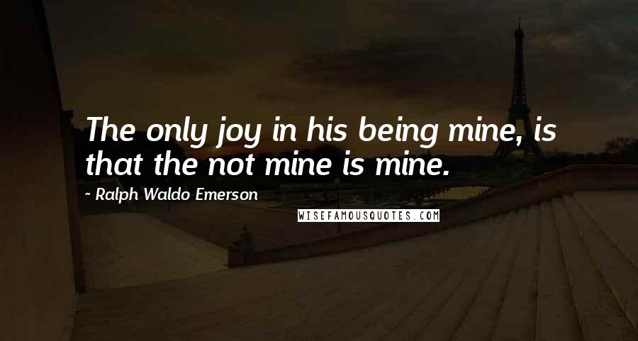 Ralph Waldo Emerson Quotes: The only joy in his being mine, is that the not mine is mine.