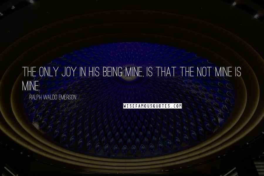 Ralph Waldo Emerson Quotes: The only joy in his being mine, is that the not mine is mine.