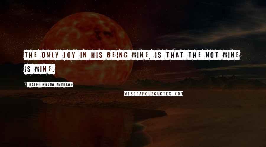 Ralph Waldo Emerson Quotes: The only joy in his being mine, is that the not mine is mine.