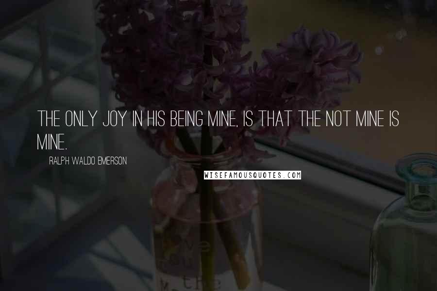 Ralph Waldo Emerson Quotes: The only joy in his being mine, is that the not mine is mine.