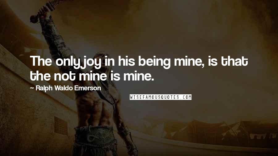 Ralph Waldo Emerson Quotes: The only joy in his being mine, is that the not mine is mine.