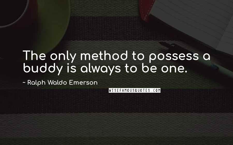 Ralph Waldo Emerson Quotes: The only method to possess a buddy is always to be one.