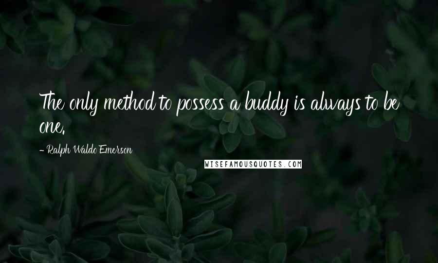 Ralph Waldo Emerson Quotes: The only method to possess a buddy is always to be one.