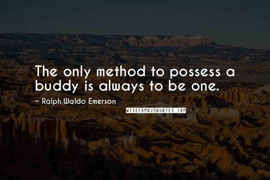 Ralph Waldo Emerson Quotes: The only method to possess a buddy is always to be one.