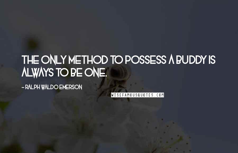 Ralph Waldo Emerson Quotes: The only method to possess a buddy is always to be one.
