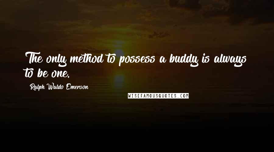 Ralph Waldo Emerson Quotes: The only method to possess a buddy is always to be one.