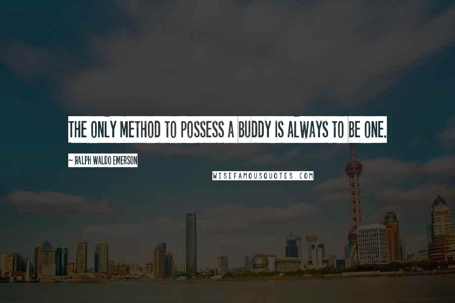 Ralph Waldo Emerson Quotes: The only method to possess a buddy is always to be one.