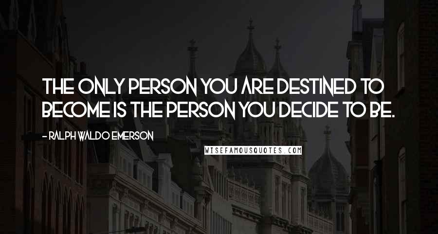 Ralph Waldo Emerson Quotes: The only person you are destined to become is the person you decide to be.