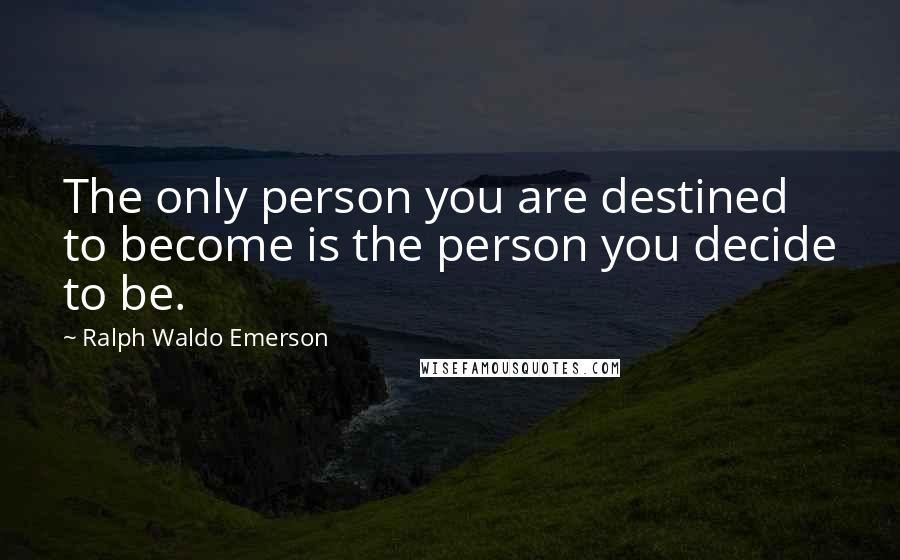 Ralph Waldo Emerson Quotes: The only person you are destined to become is the person you decide to be.