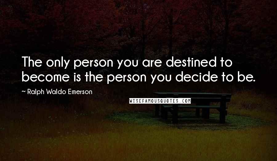 Ralph Waldo Emerson Quotes: The only person you are destined to become is the person you decide to be.