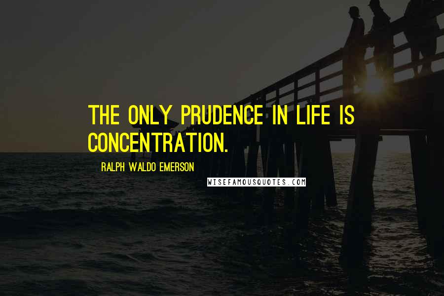 Ralph Waldo Emerson Quotes: The only prudence in life is concentration.