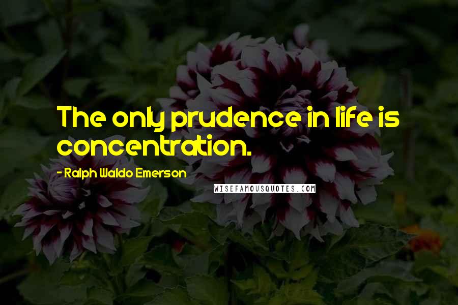 Ralph Waldo Emerson Quotes: The only prudence in life is concentration.