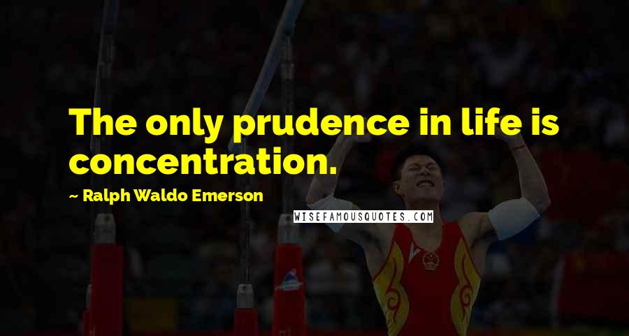 Ralph Waldo Emerson Quotes: The only prudence in life is concentration.