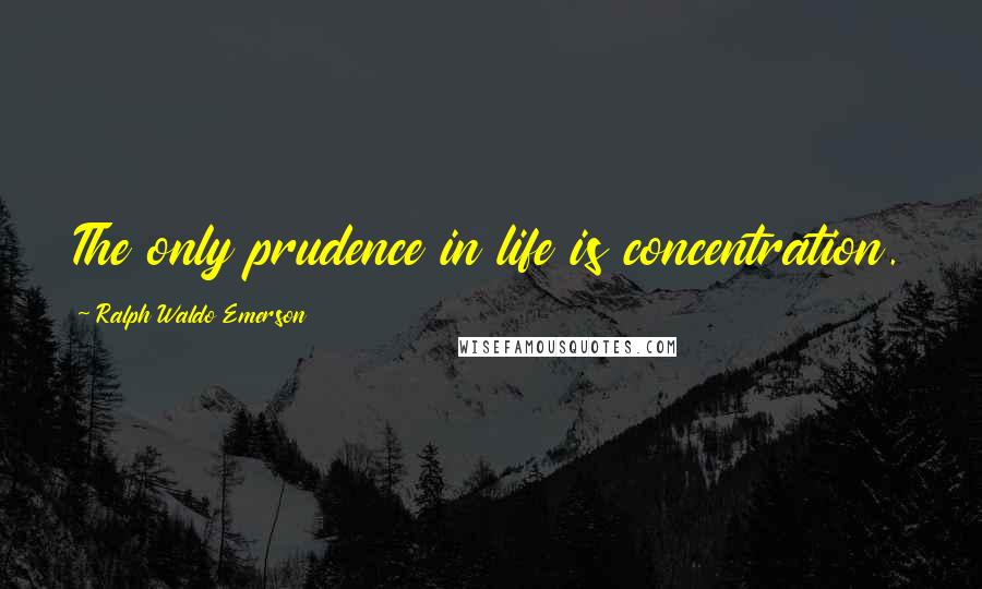 Ralph Waldo Emerson Quotes: The only prudence in life is concentration.