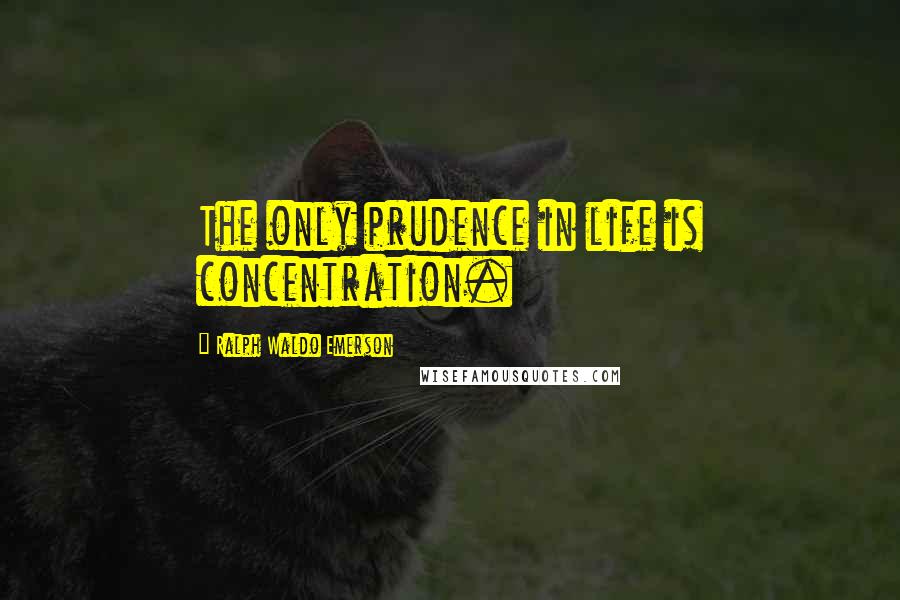 Ralph Waldo Emerson Quotes: The only prudence in life is concentration.