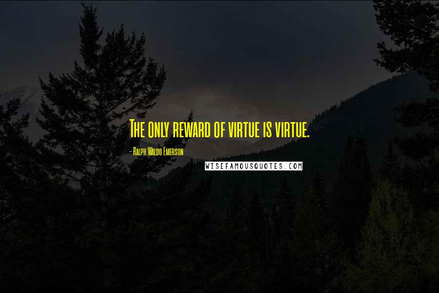 Ralph Waldo Emerson Quotes: The only reward of virtue is virtue.