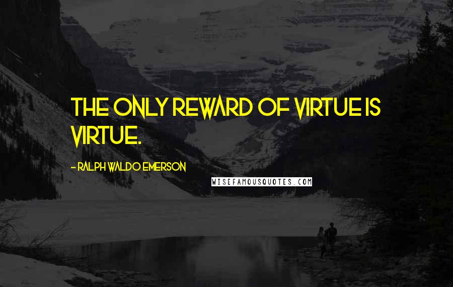 Ralph Waldo Emerson Quotes: The only reward of virtue is virtue.