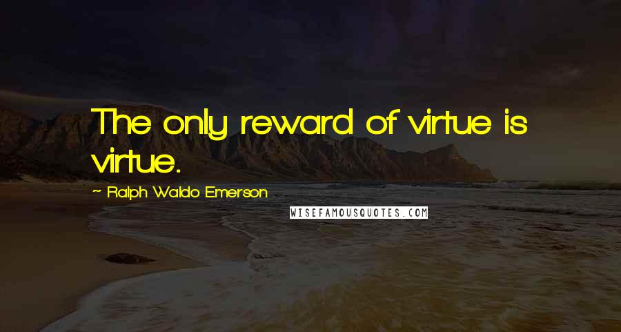 Ralph Waldo Emerson Quotes: The only reward of virtue is virtue.