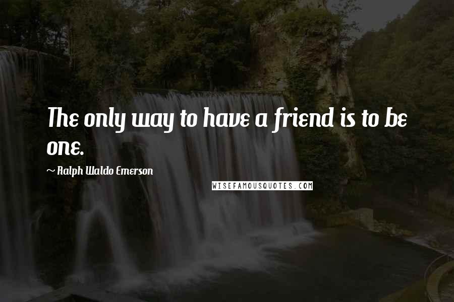 Ralph Waldo Emerson Quotes: The only way to have a friend is to be one.