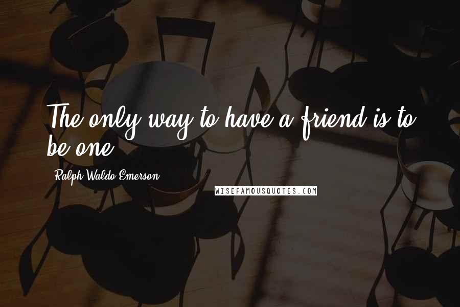 Ralph Waldo Emerson Quotes: The only way to have a friend is to be one.