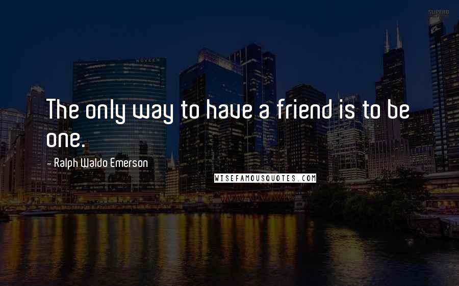 Ralph Waldo Emerson Quotes: The only way to have a friend is to be one.