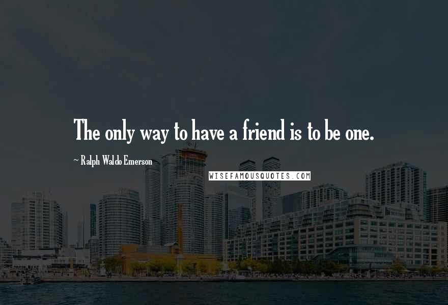 Ralph Waldo Emerson Quotes: The only way to have a friend is to be one.