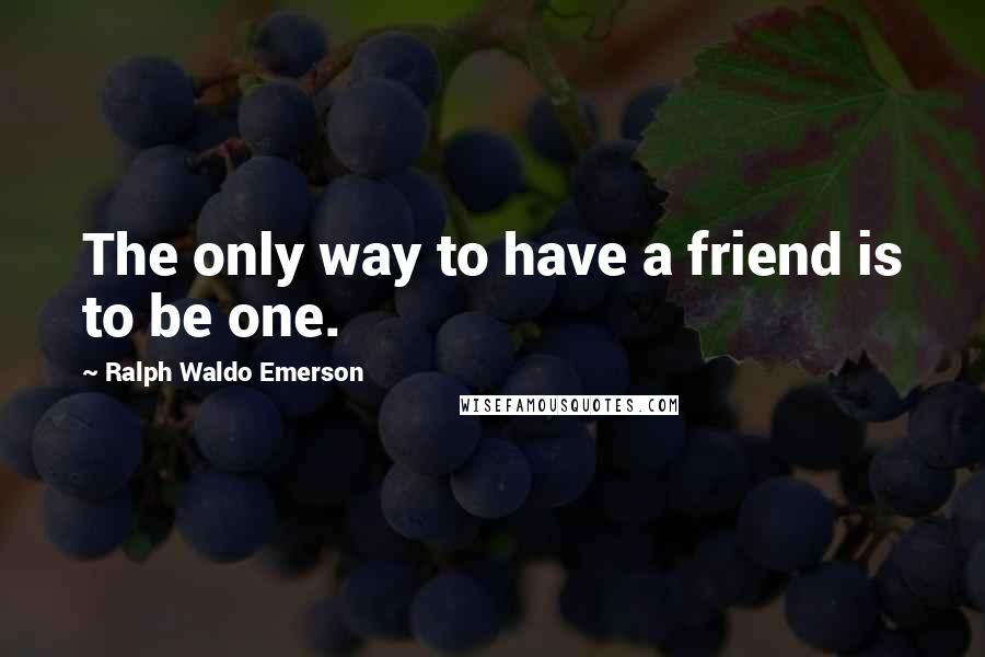 Ralph Waldo Emerson Quotes: The only way to have a friend is to be one.