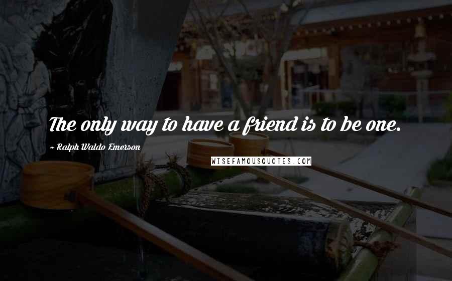 Ralph Waldo Emerson Quotes: The only way to have a friend is to be one.