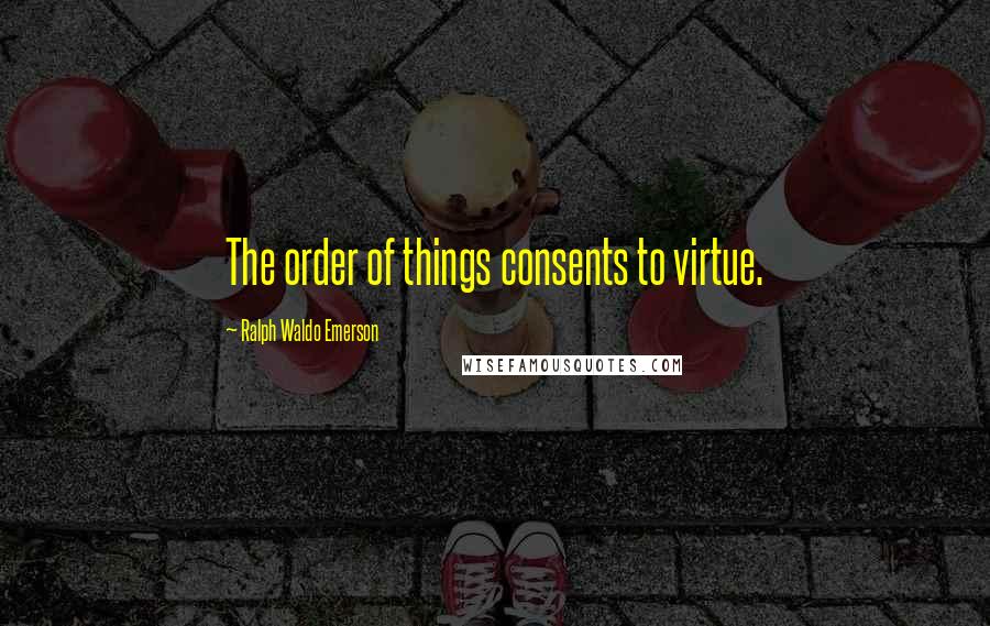 Ralph Waldo Emerson Quotes: The order of things consents to virtue.