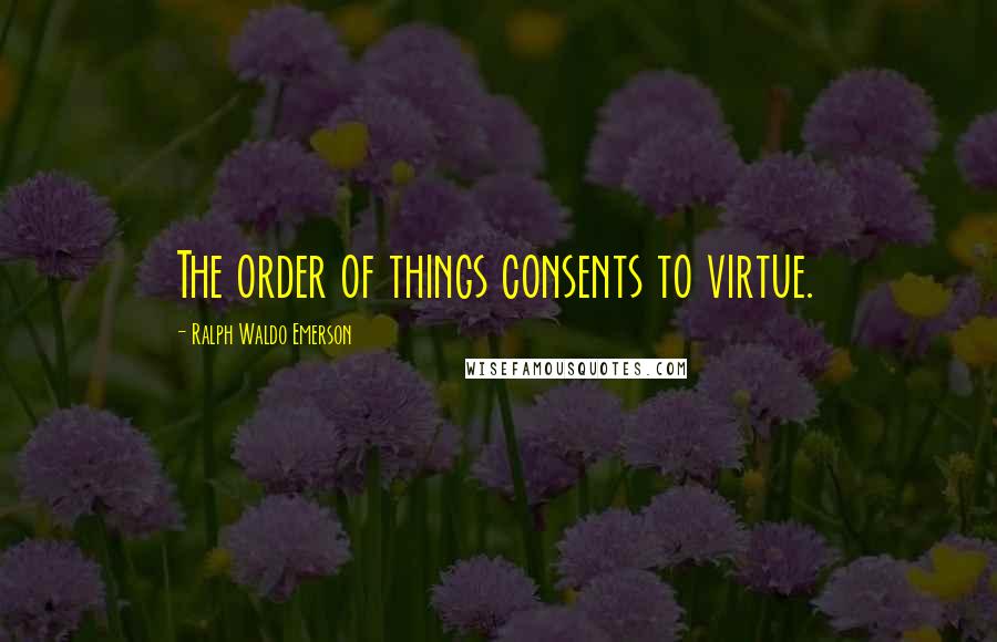 Ralph Waldo Emerson Quotes: The order of things consents to virtue.