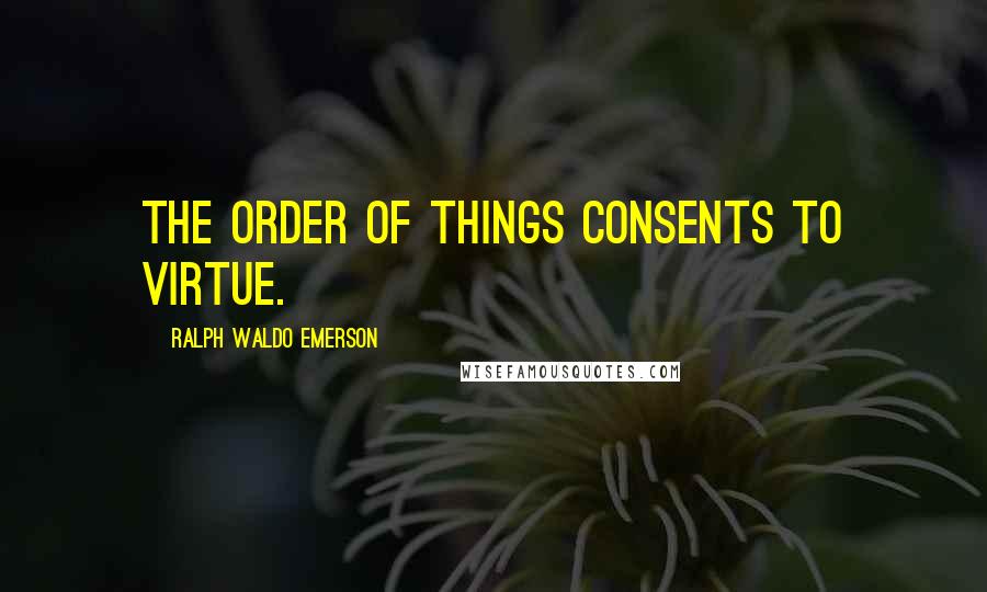 Ralph Waldo Emerson Quotes: The order of things consents to virtue.