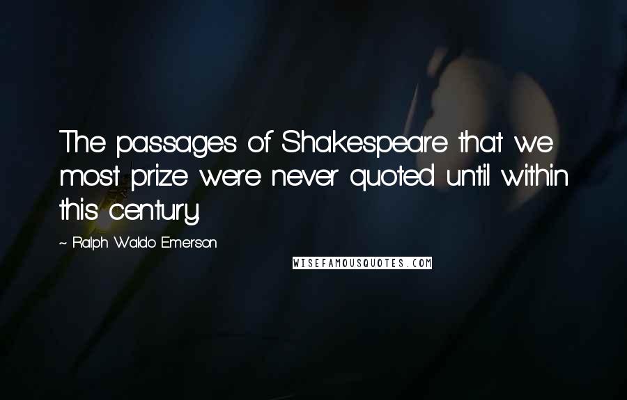 Ralph Waldo Emerson Quotes: The passages of Shakespeare that we most prize were never quoted until within this century.