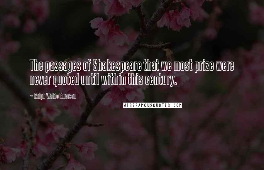 Ralph Waldo Emerson Quotes: The passages of Shakespeare that we most prize were never quoted until within this century.