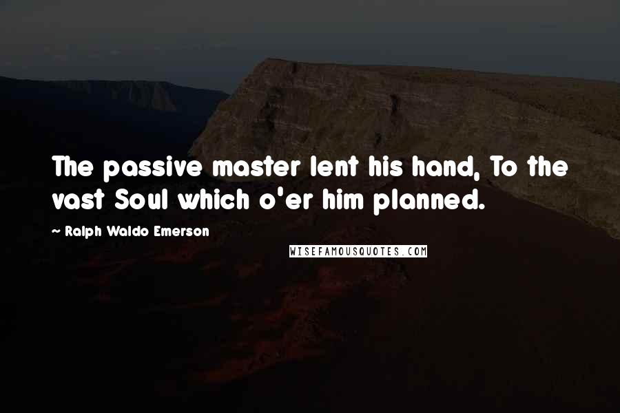 Ralph Waldo Emerson Quotes: The passive master lent his hand, To the vast Soul which o'er him planned.