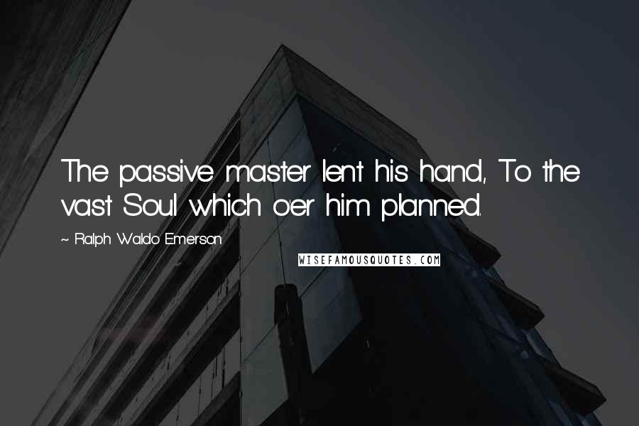 Ralph Waldo Emerson Quotes: The passive master lent his hand, To the vast Soul which o'er him planned.