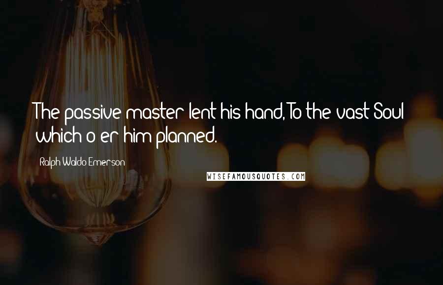 Ralph Waldo Emerson Quotes: The passive master lent his hand, To the vast Soul which o'er him planned.