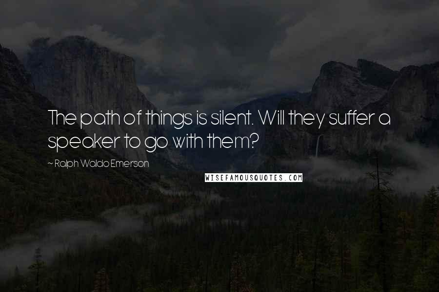 Ralph Waldo Emerson Quotes: The path of things is silent. Will they suffer a speaker to go with them?