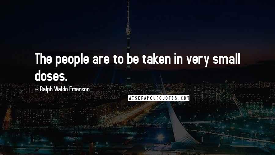 Ralph Waldo Emerson Quotes: The people are to be taken in very small doses.