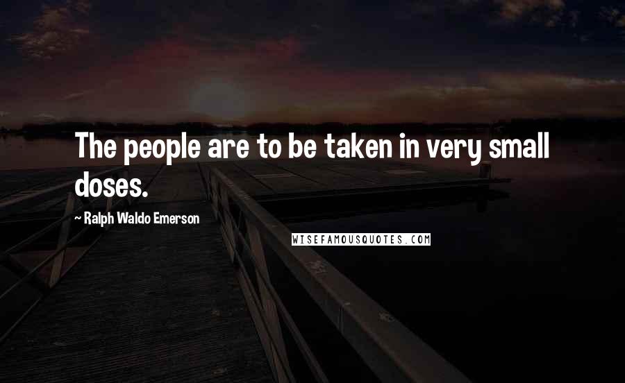 Ralph Waldo Emerson Quotes: The people are to be taken in very small doses.