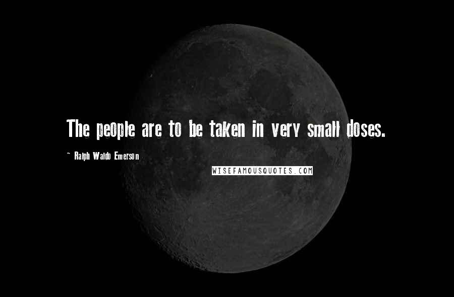 Ralph Waldo Emerson Quotes: The people are to be taken in very small doses.