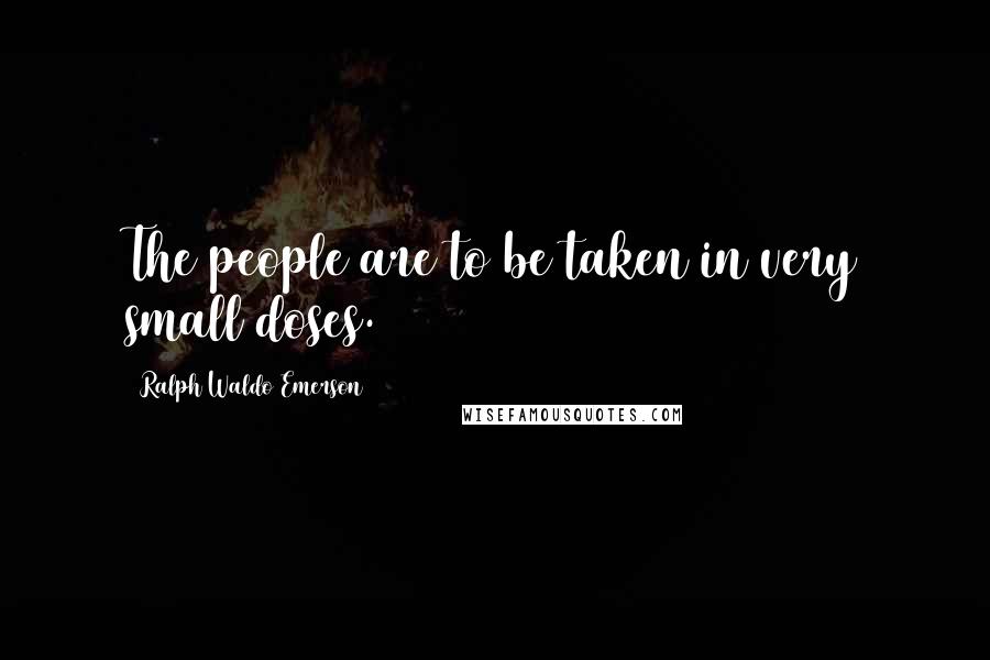 Ralph Waldo Emerson Quotes: The people are to be taken in very small doses.