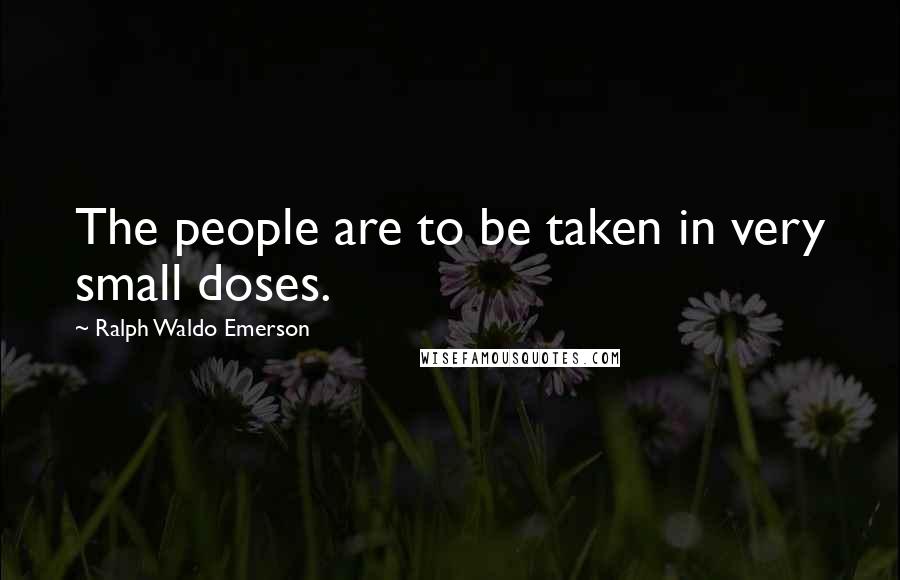 Ralph Waldo Emerson Quotes: The people are to be taken in very small doses.