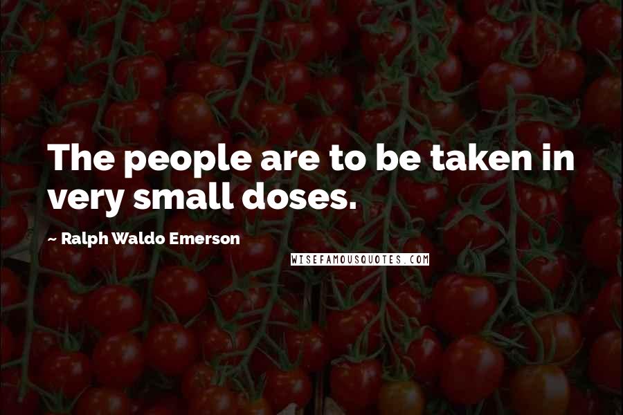 Ralph Waldo Emerson Quotes: The people are to be taken in very small doses.