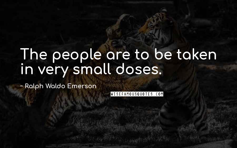 Ralph Waldo Emerson Quotes: The people are to be taken in very small doses.