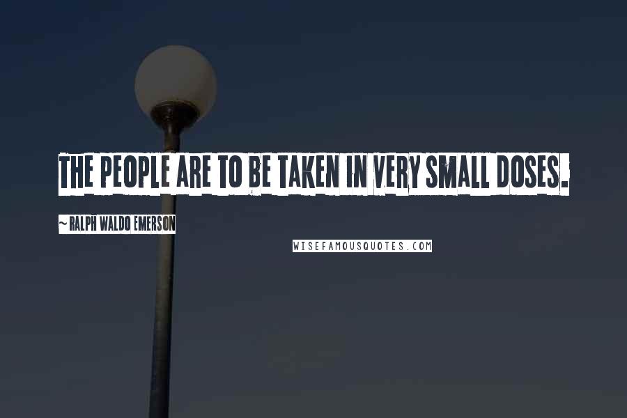 Ralph Waldo Emerson Quotes: The people are to be taken in very small doses.