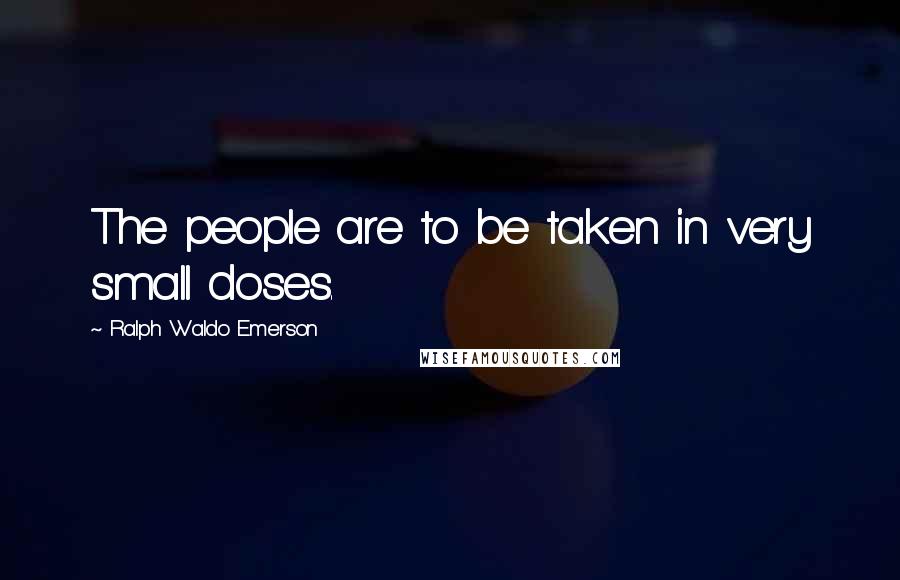 Ralph Waldo Emerson Quotes: The people are to be taken in very small doses.