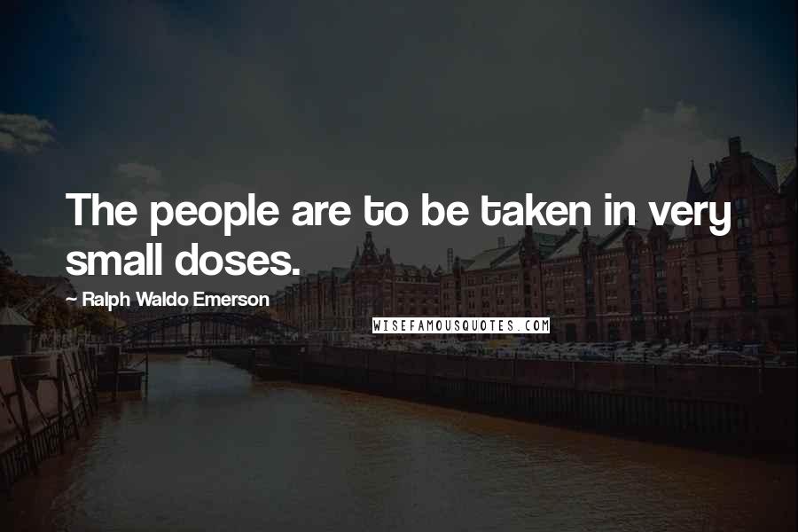 Ralph Waldo Emerson Quotes: The people are to be taken in very small doses.