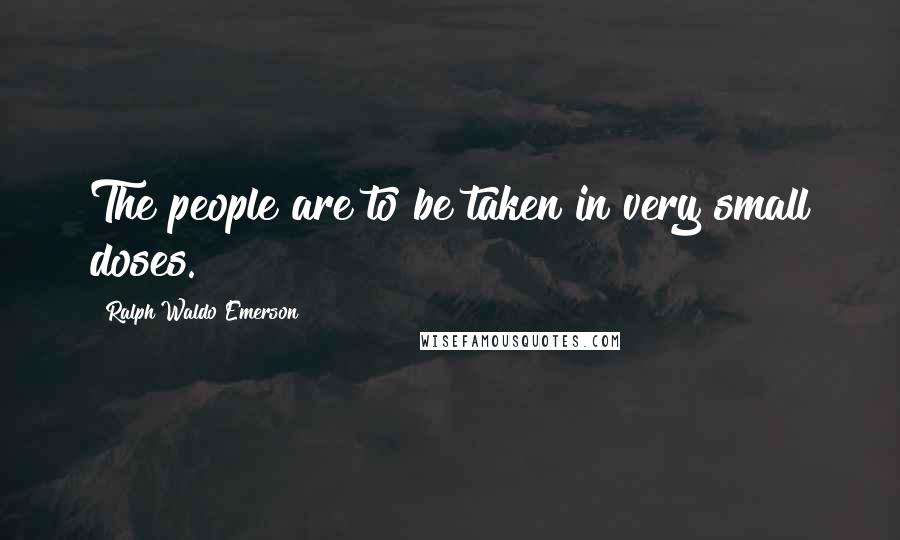 Ralph Waldo Emerson Quotes: The people are to be taken in very small doses.