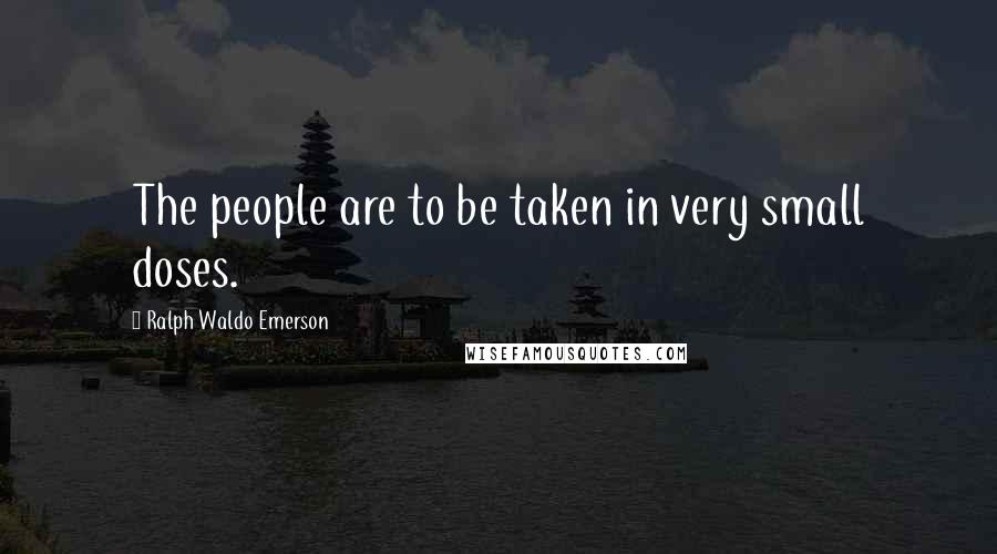 Ralph Waldo Emerson Quotes: The people are to be taken in very small doses.